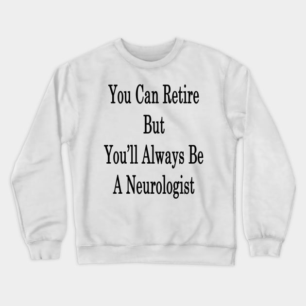 You Can Retire But You'll Always Be A Neurologist Crewneck Sweatshirt by supernova23